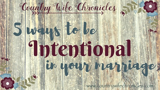 5 ways to be intentional in your marriage today at Country Wife Chronicles