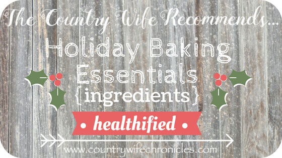 The Country Wife Recommends...Holiday Baking Essentials {Ingredients-Healthified}